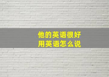 他的英语很好 用英语怎么说